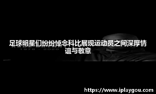 足球明星们纷纷悼念科比展现运动员之间深厚情谊与敬意