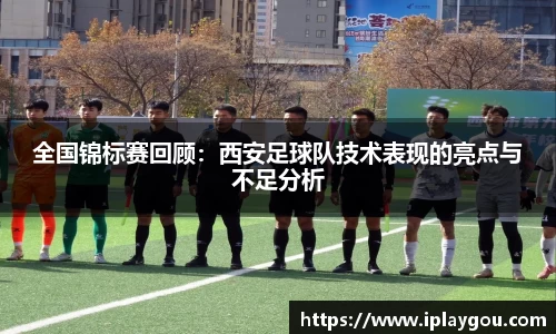 全国锦标赛回顾：西安足球队技术表现的亮点与不足分析
